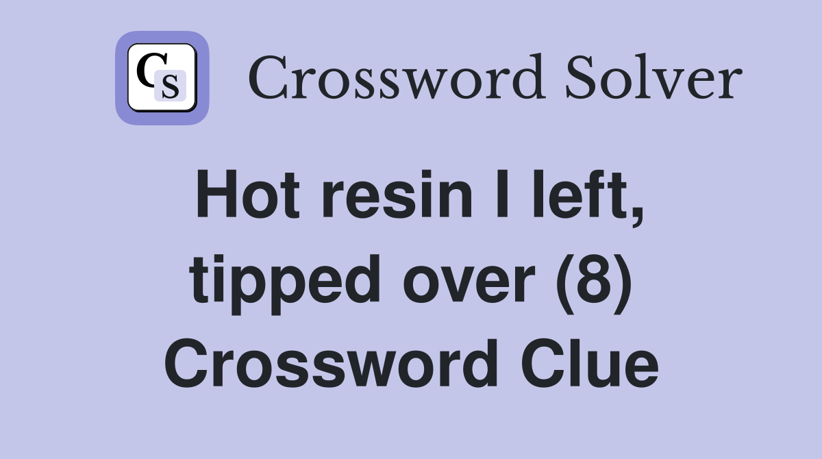 Hot resin I left, tipped over (8) Crossword Clue