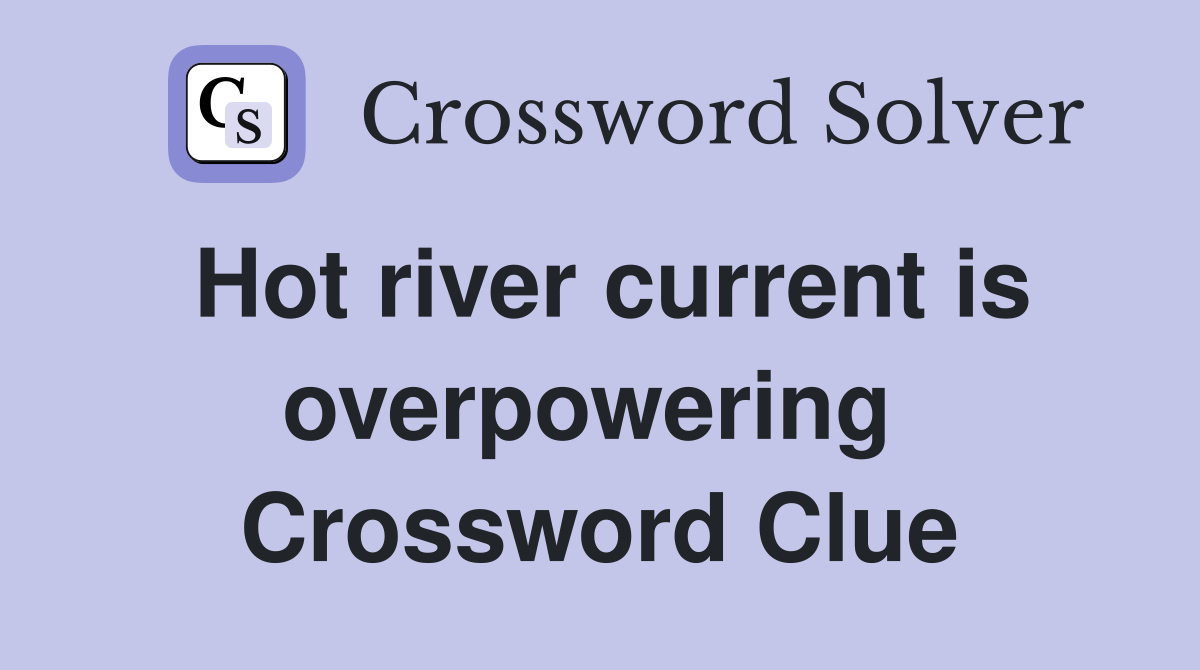 Hot river current is overpowering  Crossword Clue