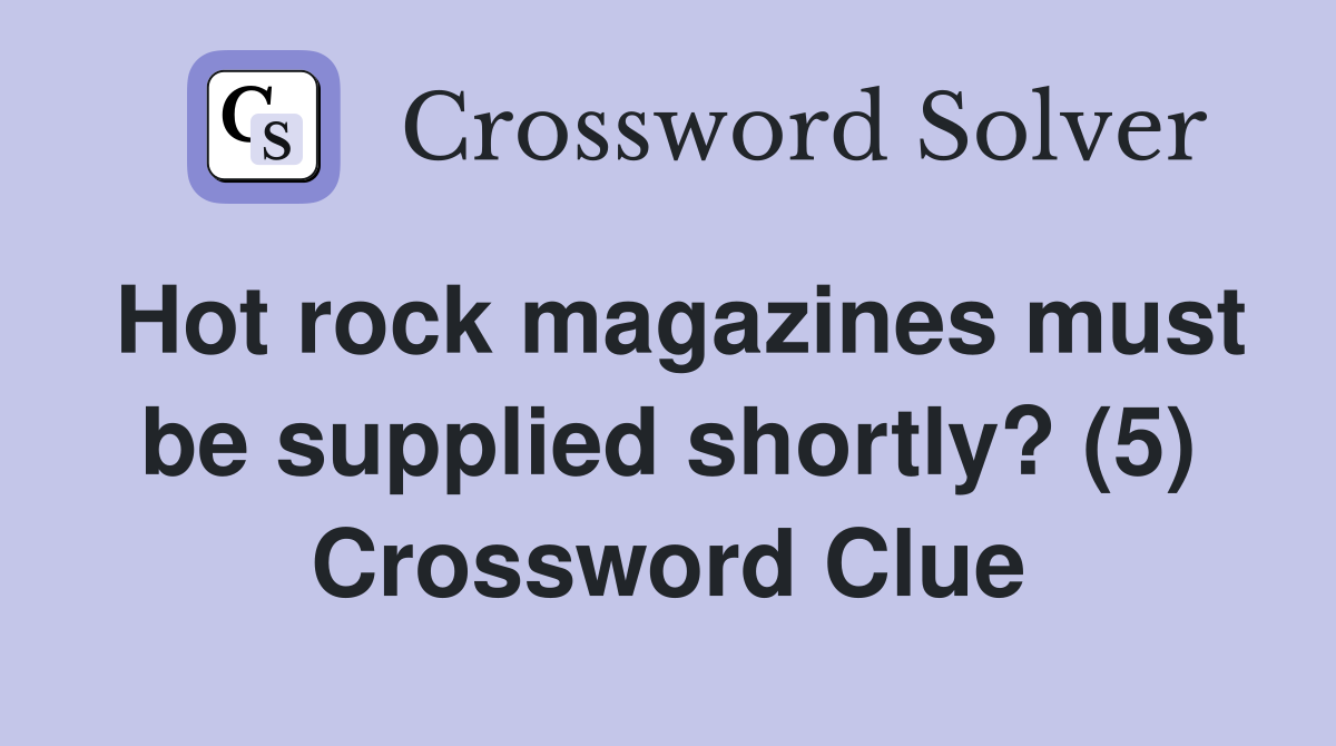 Hot rock magazines must be supplied shortly? (5) Crossword Clue
