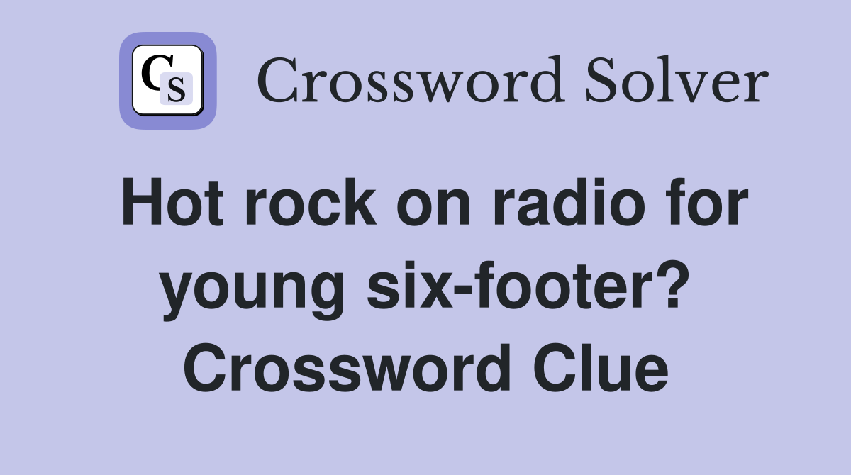 Hot rock on radio for young six-footer? Crossword Clue