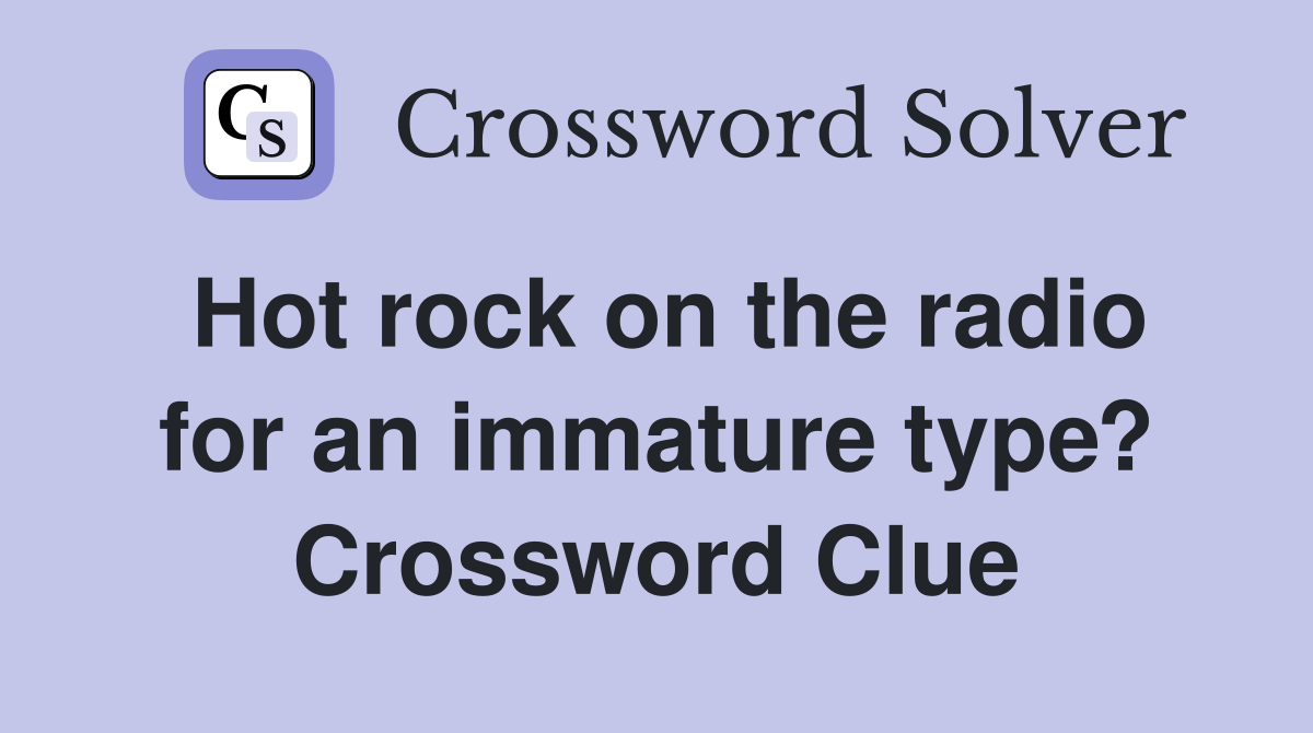 Hot rock on the radio for an immature type? Crossword Clue