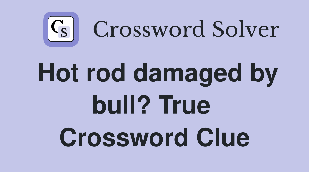 Hot rod damaged by bull? True  Crossword Clue