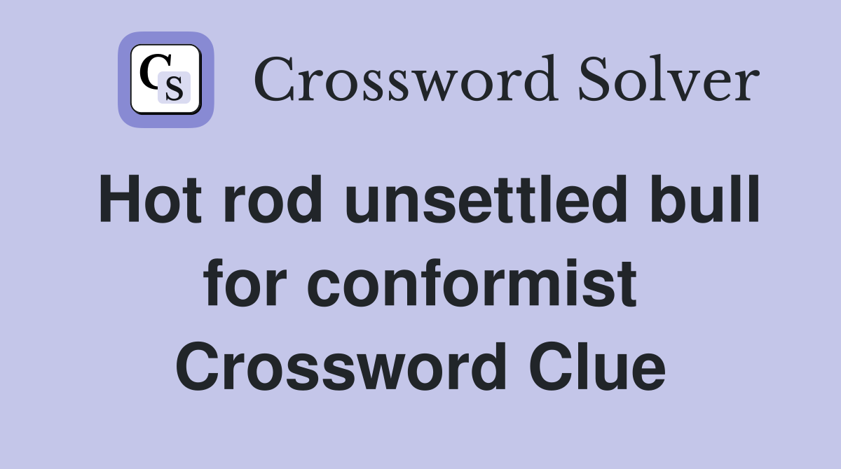Hot rod unsettled bull for conformist Crossword Clue