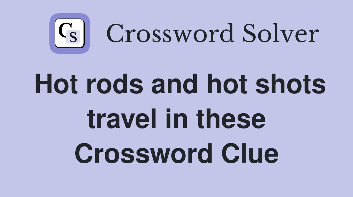 Hot rods and hot shots travel in these Crossword Clue