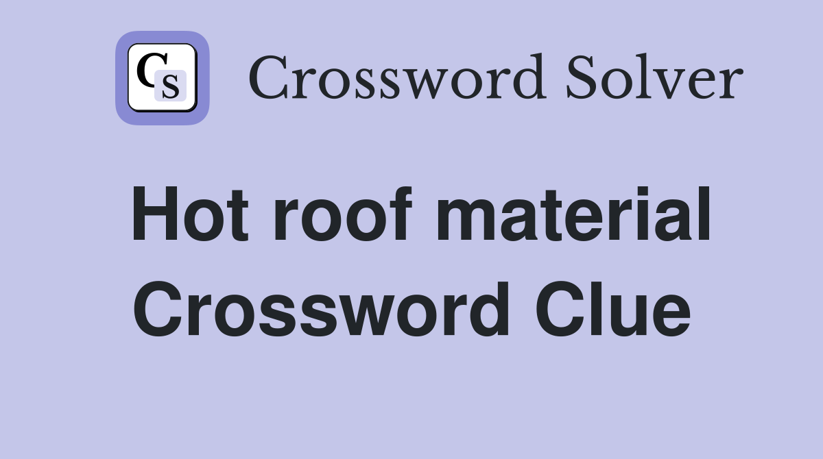 Hot roof material Crossword Clue