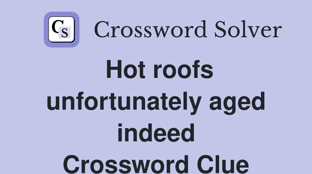 Hot roofs unfortunately aged indeed Crossword Clue