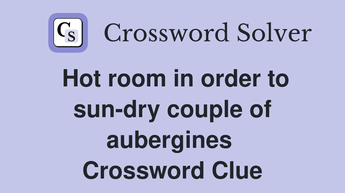 Hot room in order to sun-dry couple of aubergines  Crossword Clue