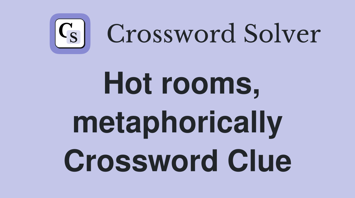 Hot rooms, metaphorically Crossword Clue