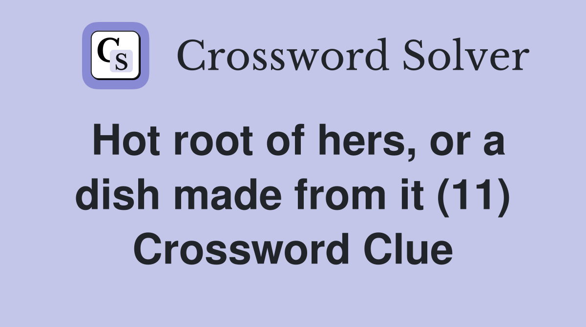 Hot root of hers, or a dish made from it (11) Crossword Clue