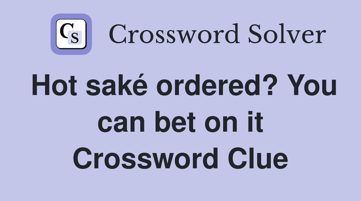 Hot saké ordered? You can bet on it Crossword Clue