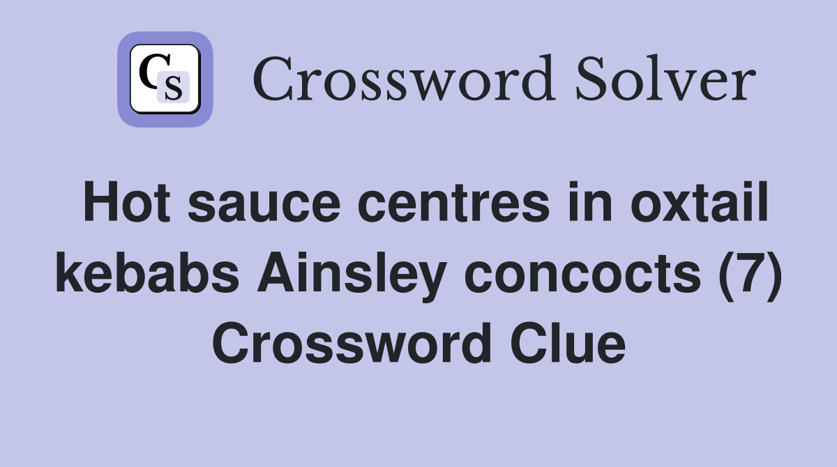Hot sauce centres in oxtail kebabs Ainsley concocts (7) Crossword Clue