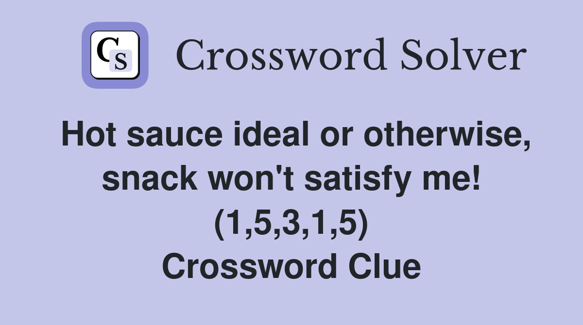 Hot sauce ideal or otherwise, snack won't satisfy me! (1,5,3,1,5) Crossword Clue