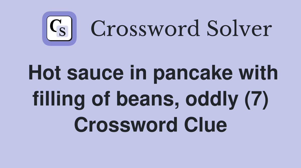 Hot sauce in pancake with filling of beans, oddly (7) Crossword Clue