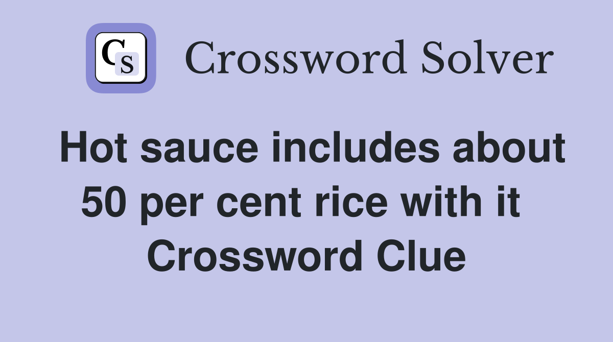 Hot sauce includes about 50 per cent rice with it  Crossword Clue