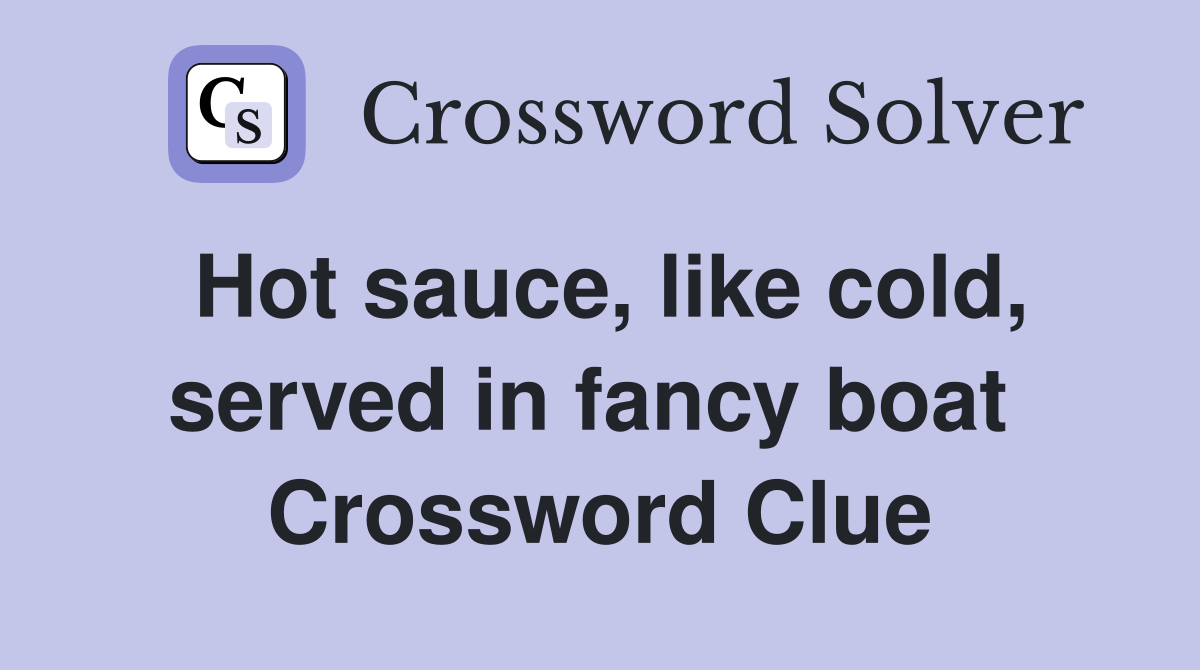 Hot sauce, like cold, served in fancy boat  Crossword Clue