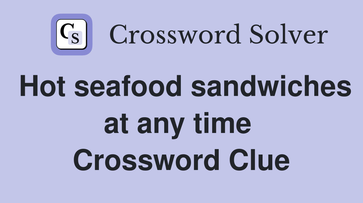 Hot seafood sandwiches at any time  Crossword Clue