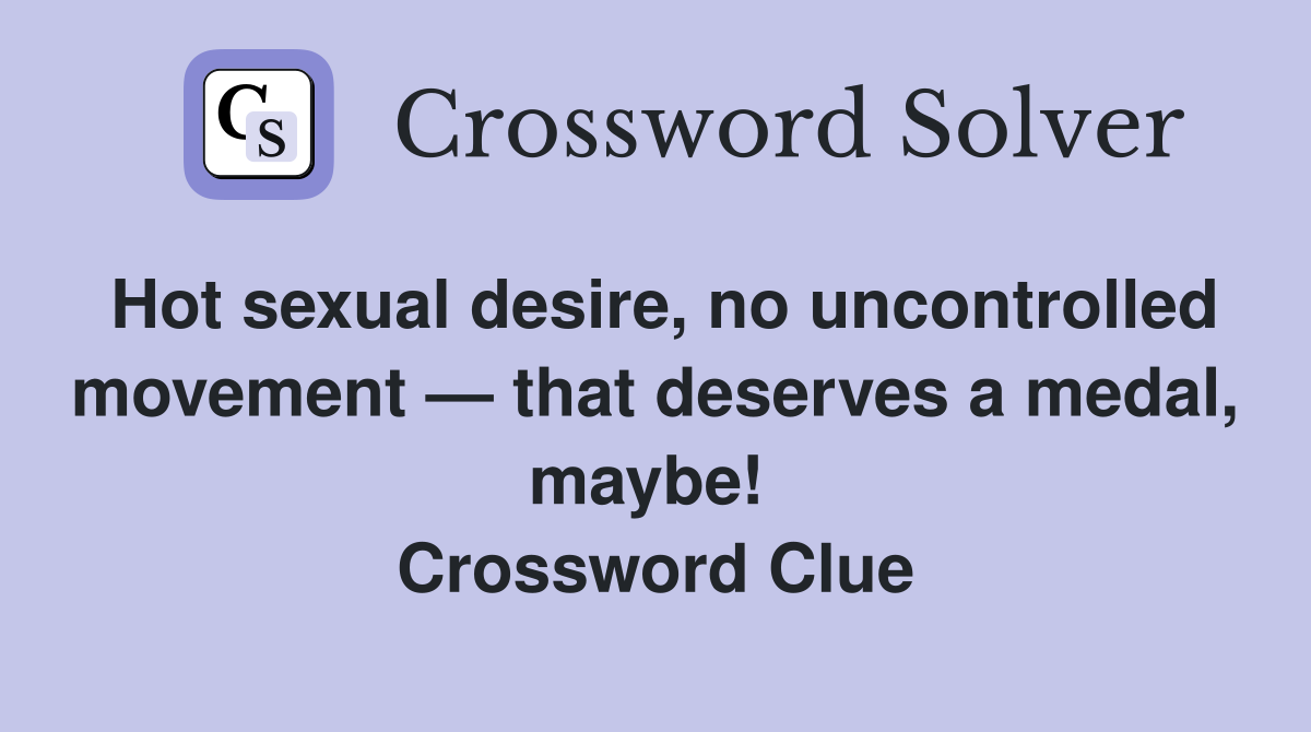 Hot sexual desire, no uncontrolled movement — that deserves a medal, maybe!  Crossword Clue
