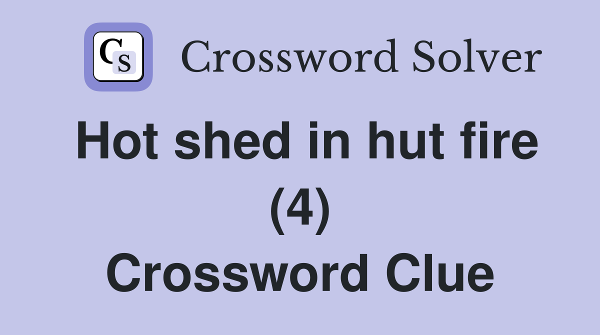 Hot shed in hut fire (4) Crossword Clue