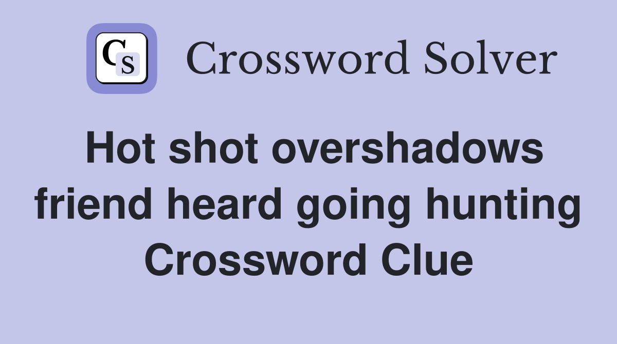 Hot shot overshadows friend heard going hunting Crossword Clue