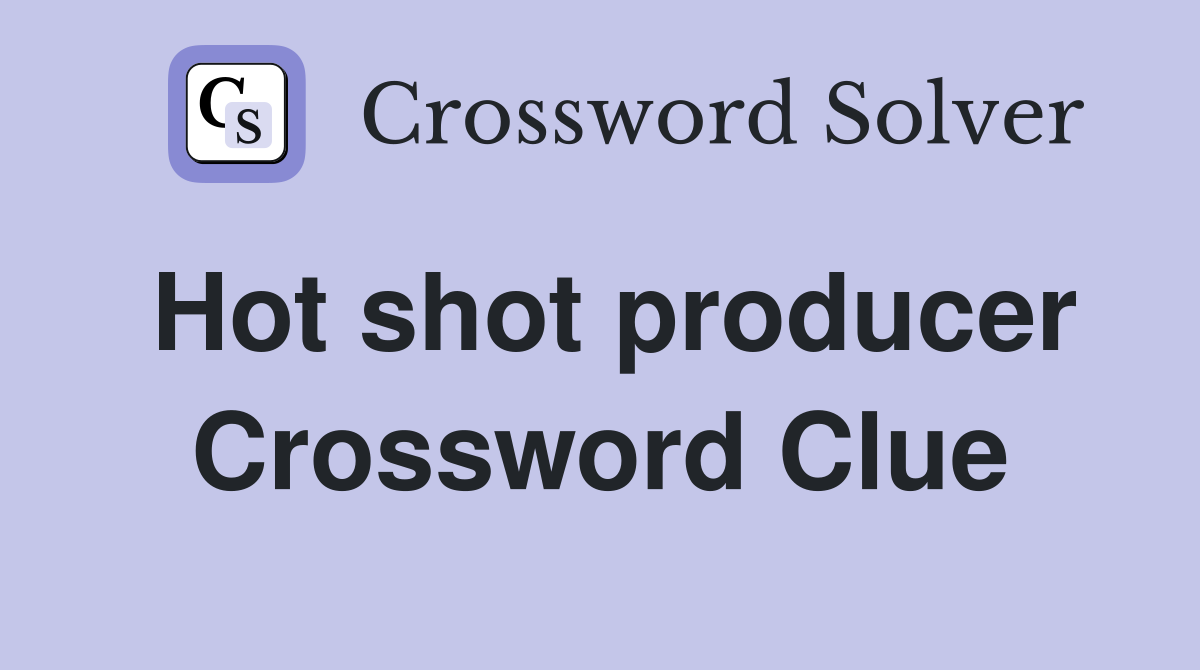 Hot shot producer Crossword Clue