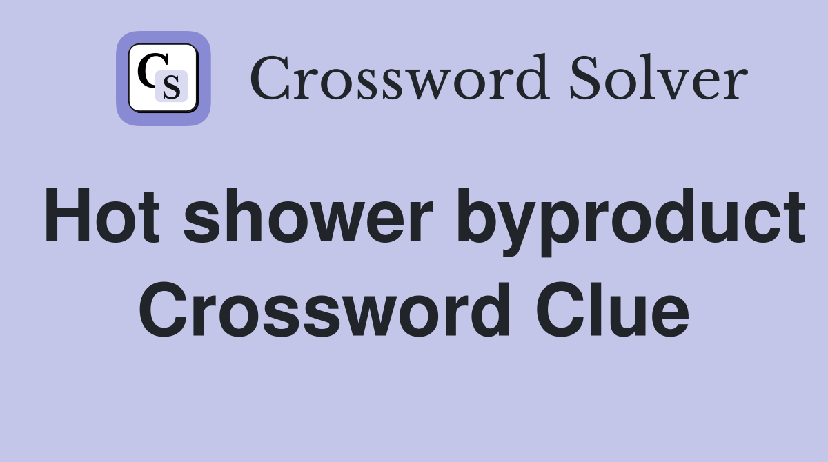 Hot shower byproduct Crossword Clue