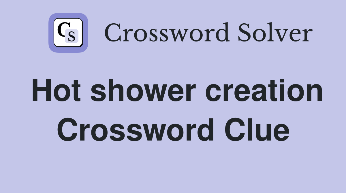 Hot shower creation Crossword Clue