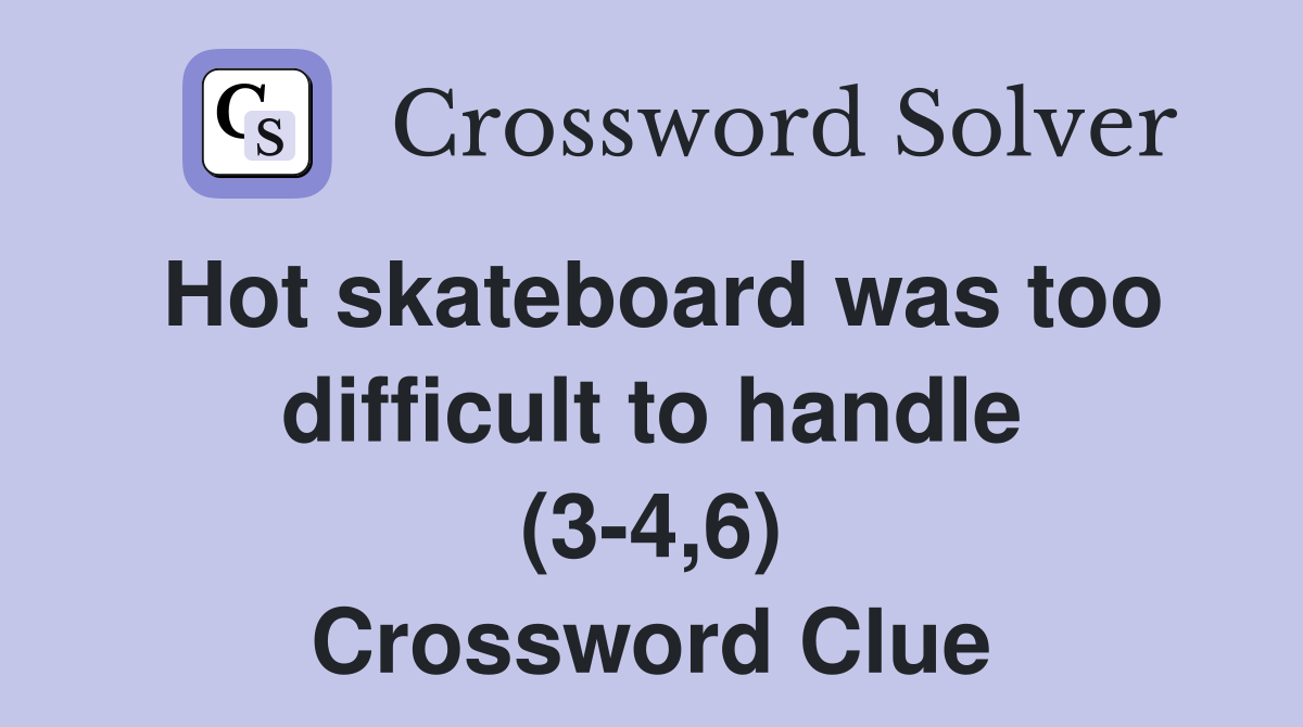 Hot skateboard was too difficult to handle (3-4,6) Crossword Clue