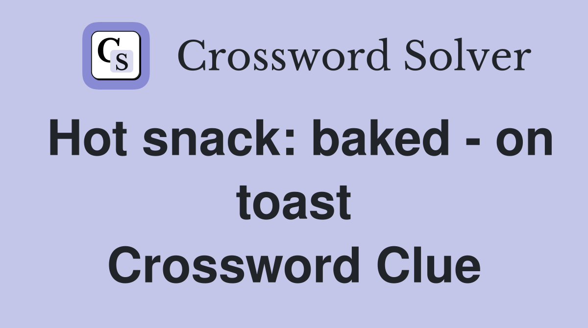 Hot snack: baked - on toast Crossword Clue
