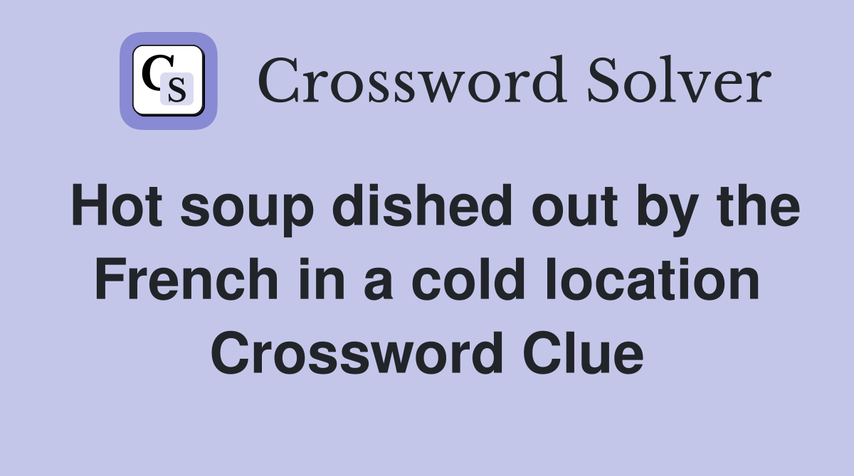 Hot soup dished out by the French in a cold location Crossword Clue