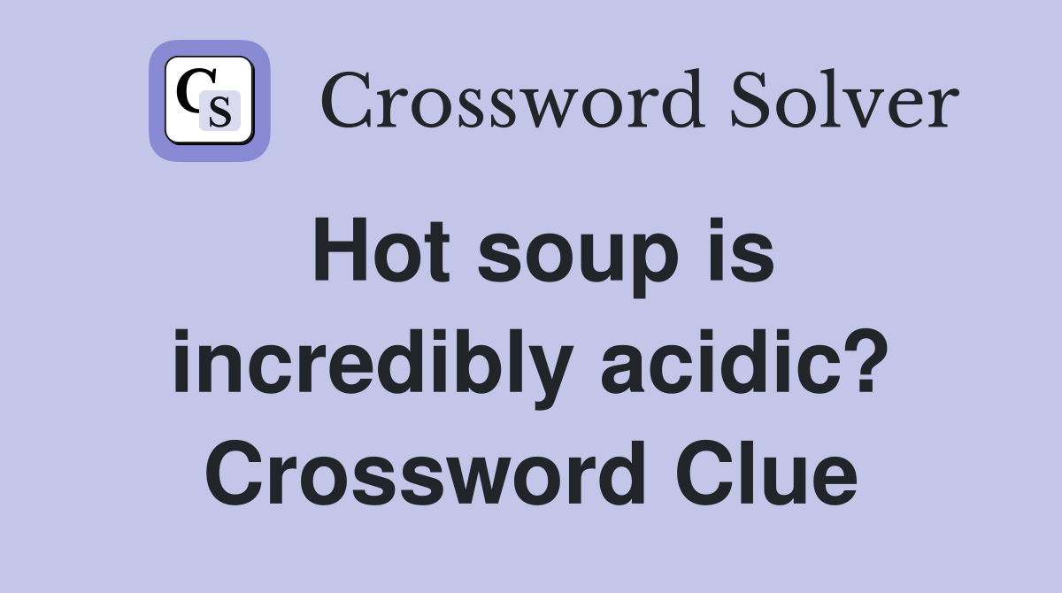 Hot soup is incredibly acidic? Crossword Clue