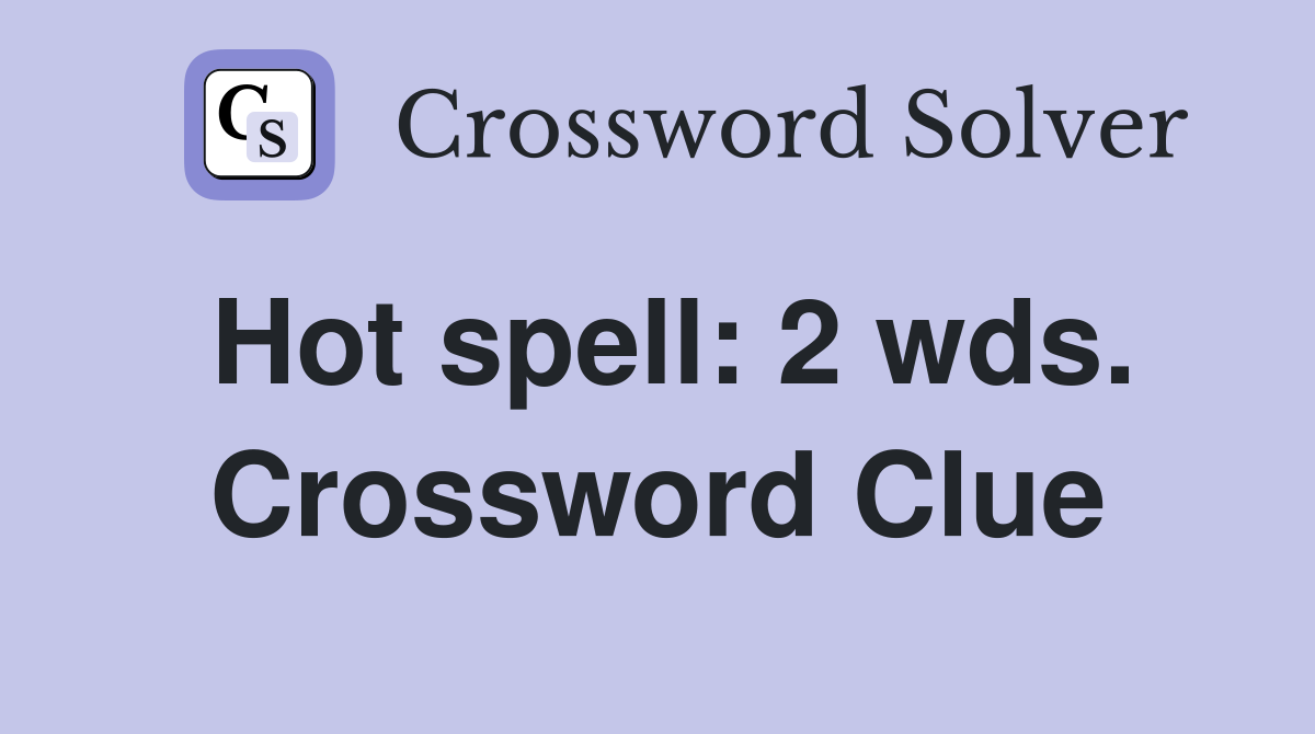 Hot spell: 2 wds. Crossword Clue