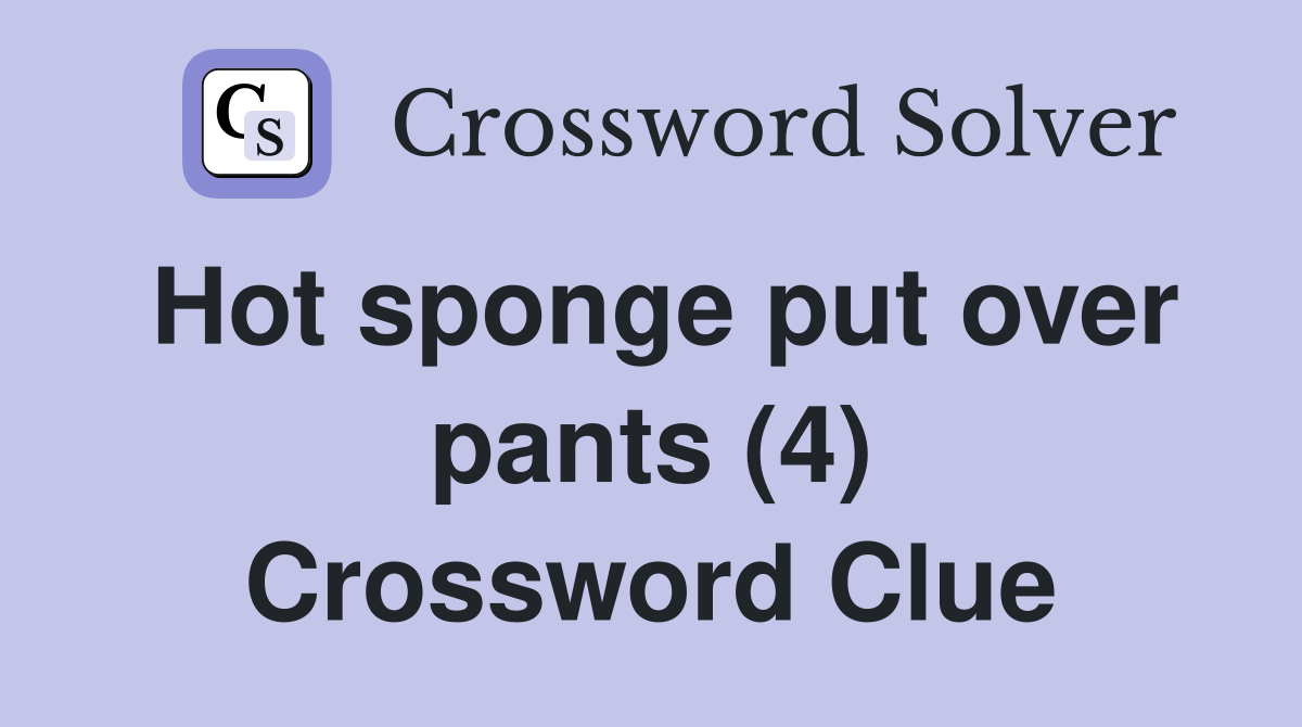 Hot sponge put over pants (4) Crossword Clue