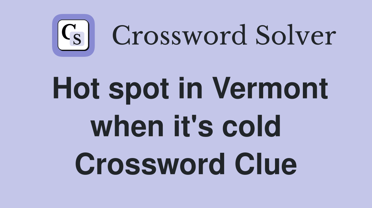 Hot spot in Vermont when it's cold Crossword Clue