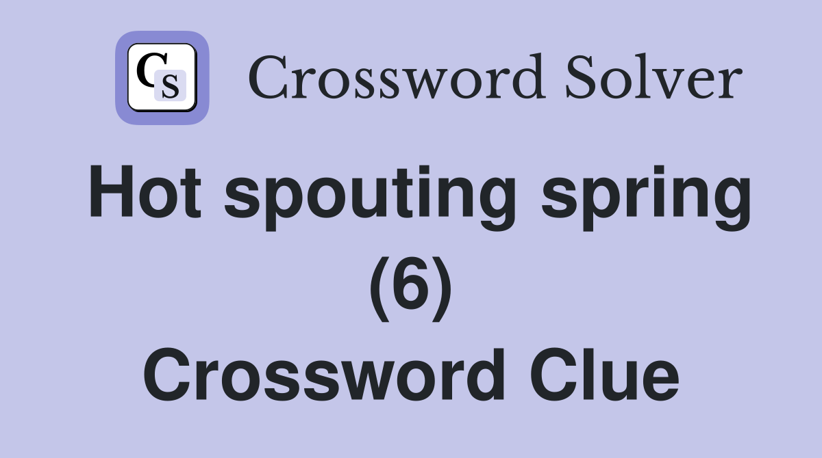 Hot spouting spring (6) Crossword Clue
