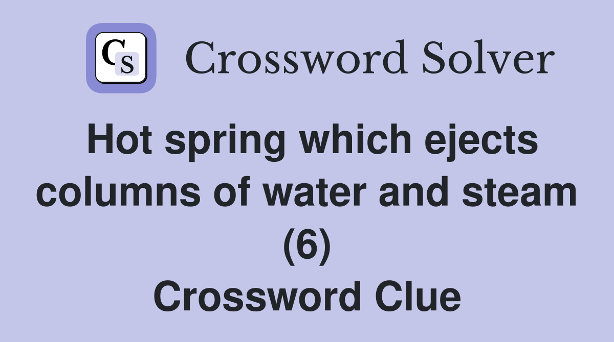 Hot spring which ejects columns of water and steam (6) Crossword Clue