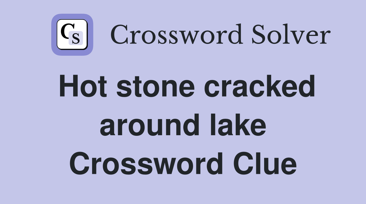 Hot stone cracked around lake Crossword Clue