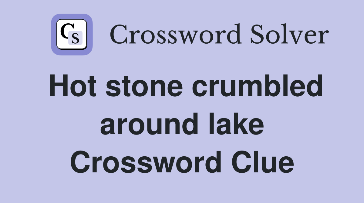 Hot stone crumbled around lake Crossword Clue