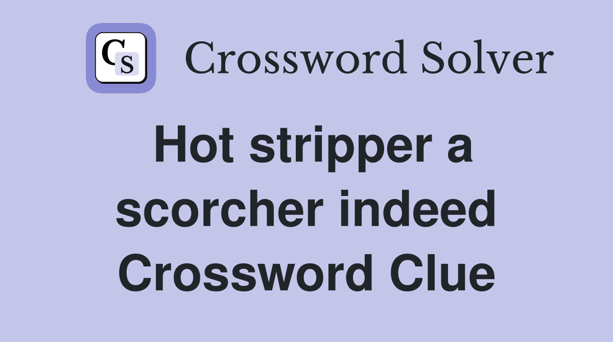 Hot stripper a scorcher indeed Crossword Clue