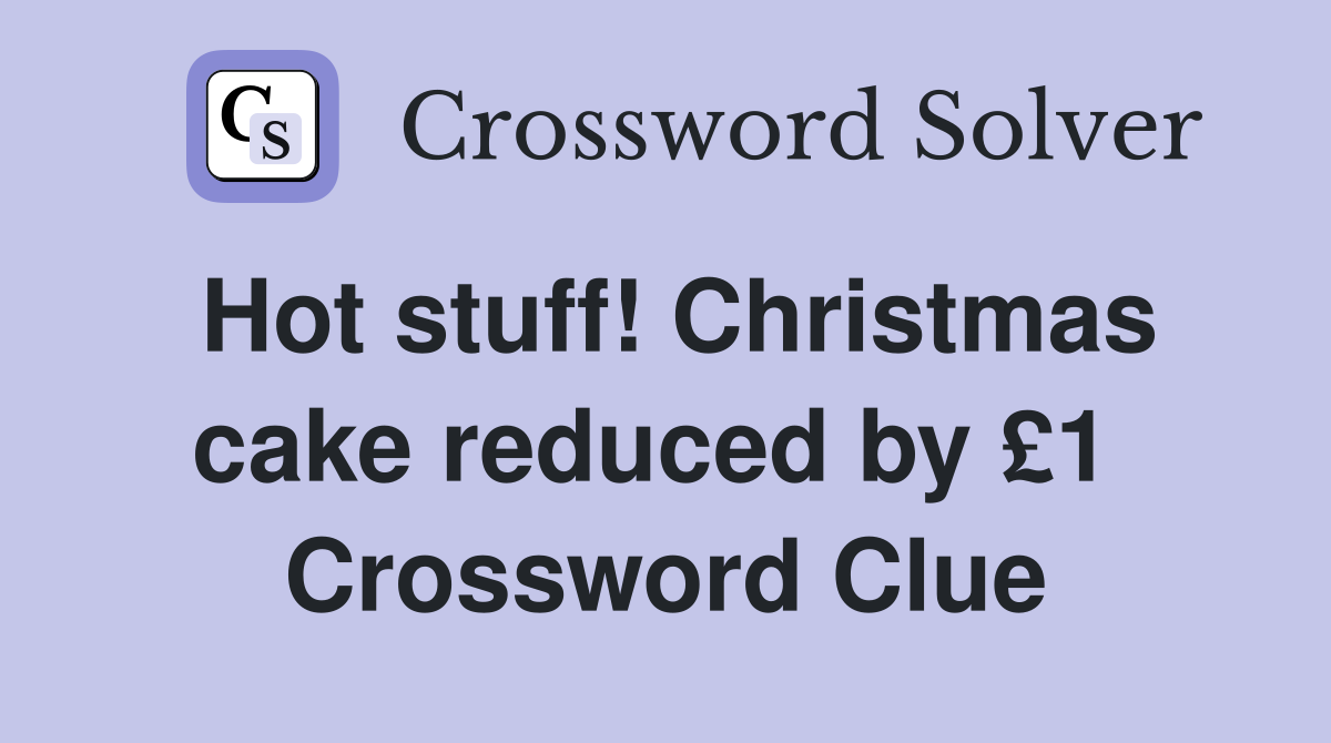 Hot stuff! Christmas cake reduced by £1  Crossword Clue