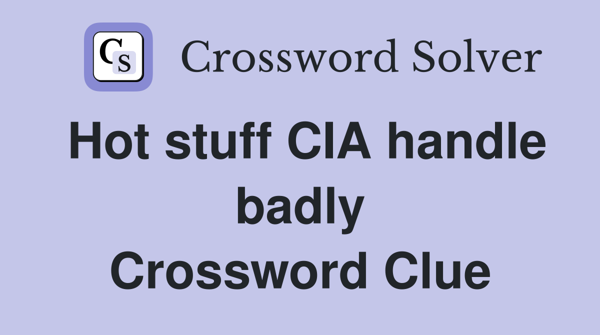 Hot stuff CIA handle badly Crossword Clue