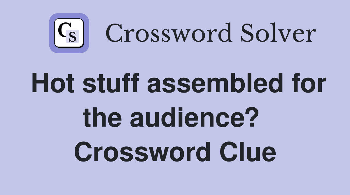 Hot stuff assembled for the audience?  Crossword Clue