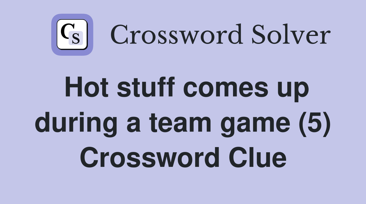 Hot stuff comes up during a team game (5) Crossword Clue