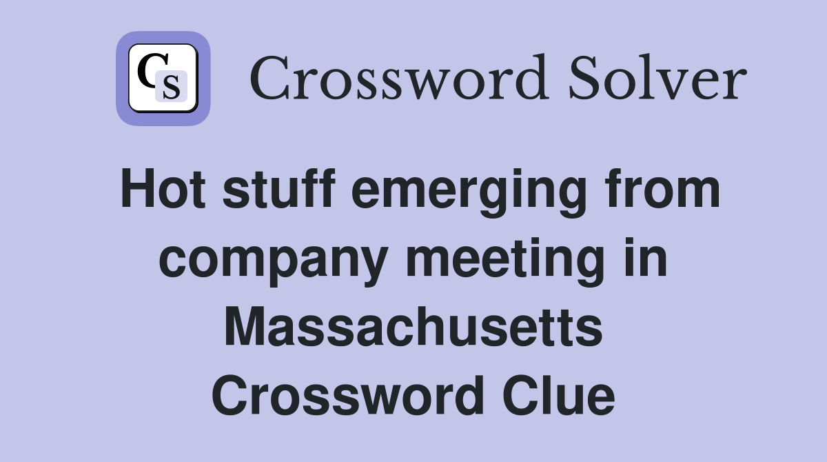 Hot stuff emerging from company meeting in Massachusetts Crossword Clue