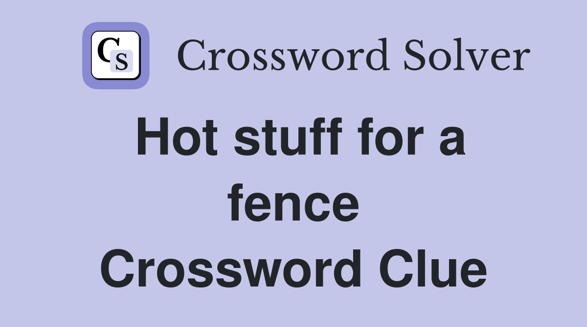 Hot stuff for a fence Crossword Clue
