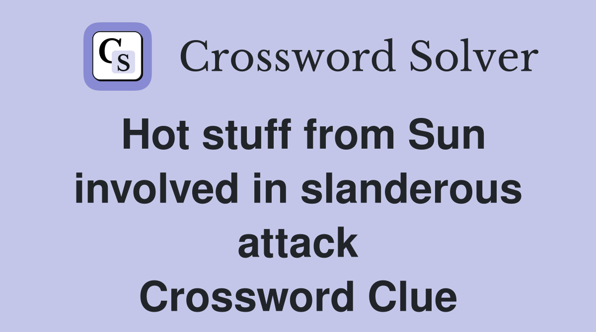 Hot stuff from Sun involved in slanderous attack Crossword Clue