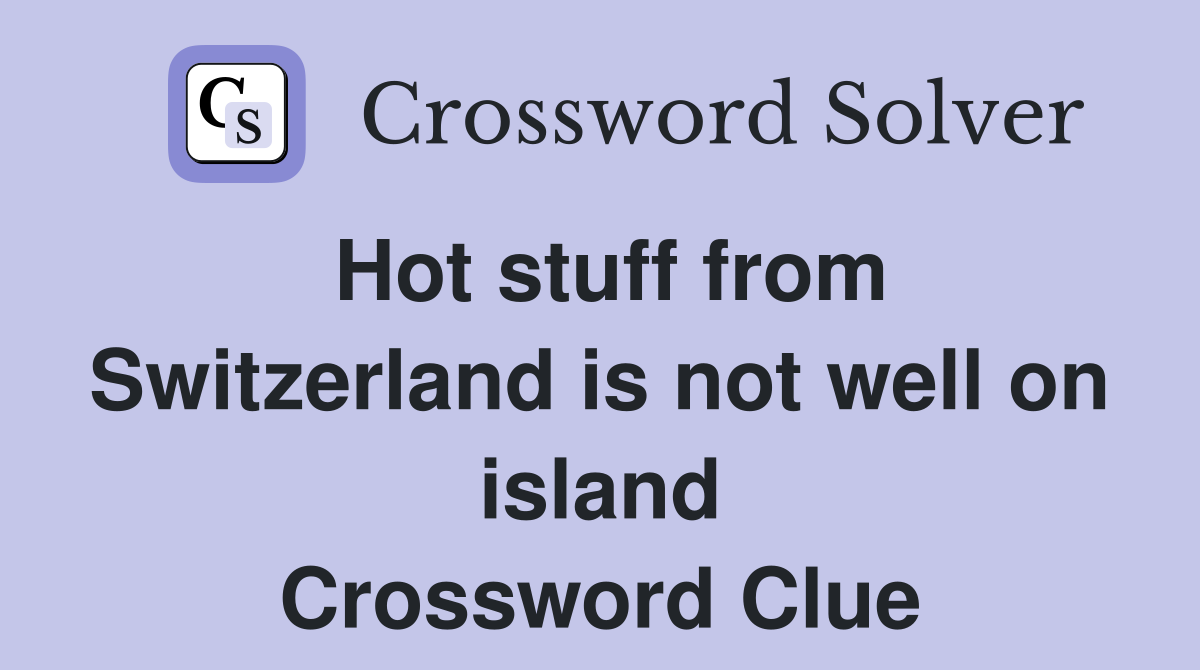 Hot stuff from Switzerland is not well on island Crossword Clue