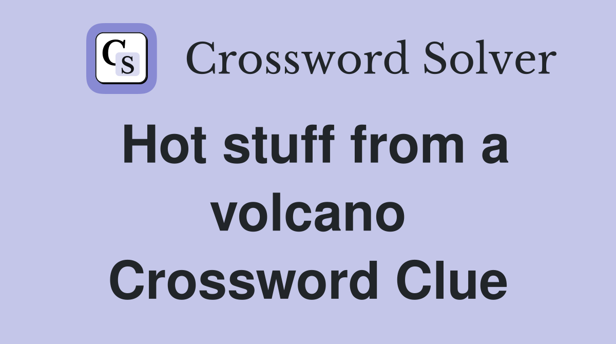 Hot stuff from a volcano Crossword Clue