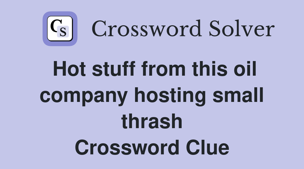 Hot stuff from this oil company hosting small thrash Crossword Clue