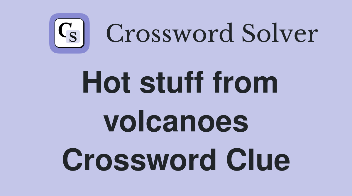 Hot stuff from volcanoes Crossword Clue