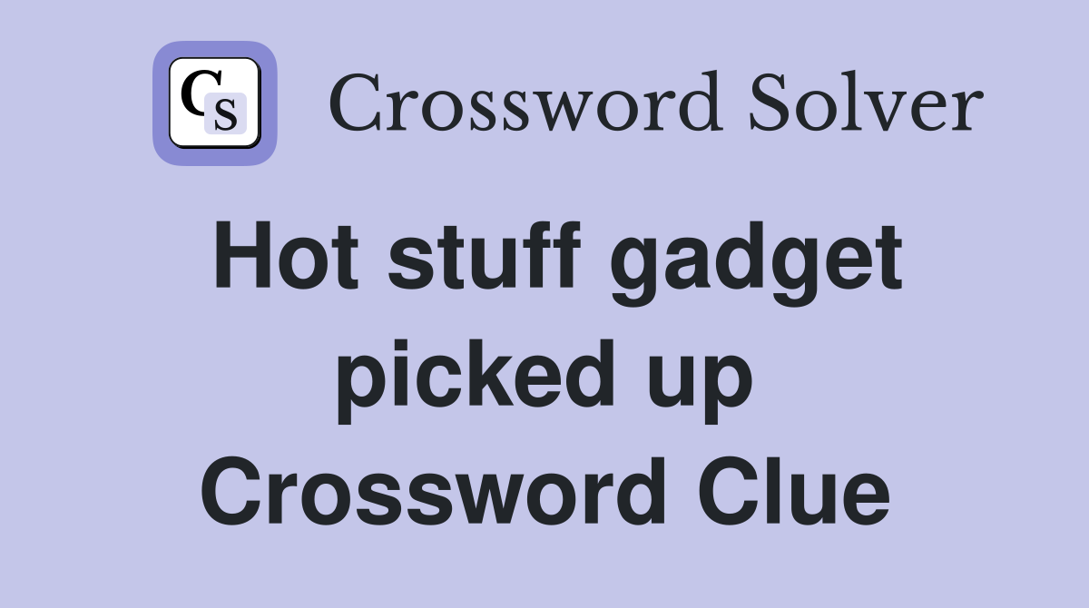Hot stuff gadget picked up Crossword Clue